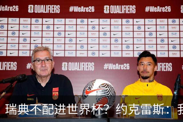 瑞典不配进世界杯？约克雷斯：我们凭实力进的，首战就5-1赢了