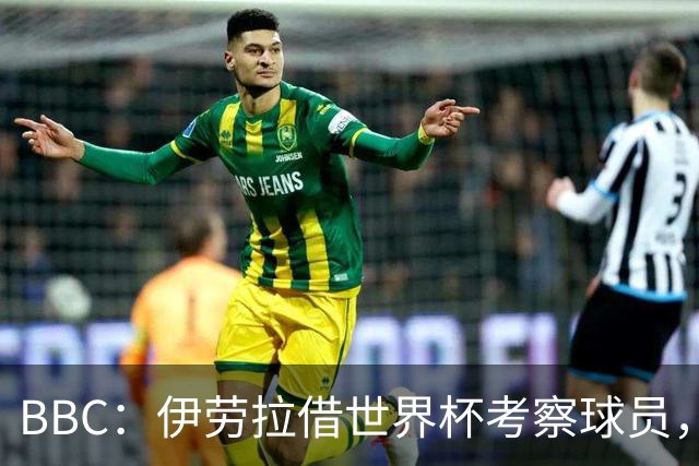 BBC：伊劳拉借世界杯考察球员，维尔茨、伊萨克发挥出色利好红军